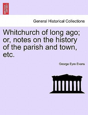 Whitchurch of long ago; or, notes on the history of the parish and town, etc.