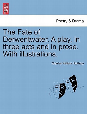 The Fate of Derwentwater. A play, in three acts and in prose. With illustrations.