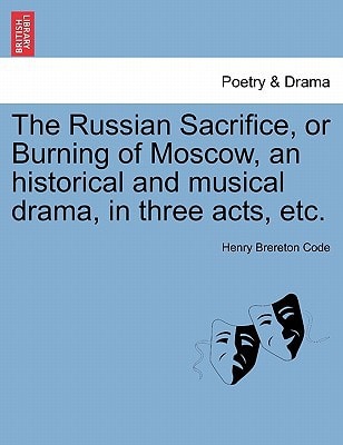 The Russian Sacrifice, or Burning of Moscow, an historical and musical drama, in three acts, etc.