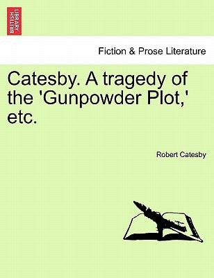 Catesby. A tragedy of the 'Gunpowder Plot,' etc.