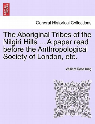 The Aboriginal Tribes of the Nilgiri Hills ... A paper read before the Anthropological Society of London, etc.