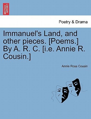 Immanuel's Land, and other pieces. [Poems.] By A. R. C. [i.e. Annie R. Cousin.]