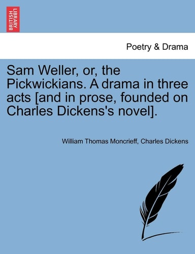 Sam Weller, or, the Pickwickians. A drama in three acts [and in prose, founded on Charles Dickens's novel].