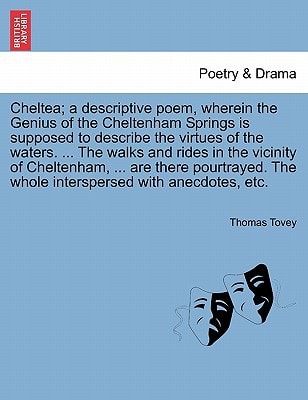 Cheltea; a descriptive poem, wherein the Genius of the Cheltenham Springs is supposed to describe the virtues of the waters. ... The walks and rides ... The whole interspersed with anecdotes, etc.