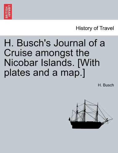 H. Busch's Journal of a Cruise amongst the Nicobar Islands. [With plates and a map.]