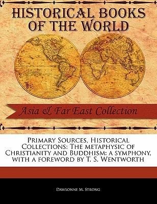 Primary Sources, Historical Collections: The Metaphysic of Christianity and Buddhism: A Symphony, with a Foreword by T. S. Wentworth