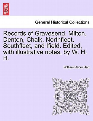 Records of Gravesend, Milton, Denton, Chalk, Northfleet, Southfleet, and Ifield. Edited, with illustrative notes, by W. H. H.