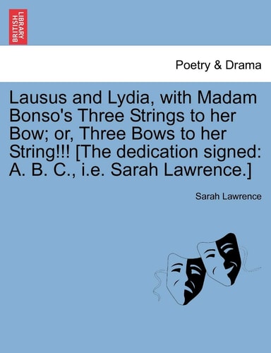 Lausus and Lydia, with Madam Bonso's Three Strings to her Bow; or, Three Bows to her String!!! [The dedication signed: A. B. C., i.e. Sarah Lawrence.]