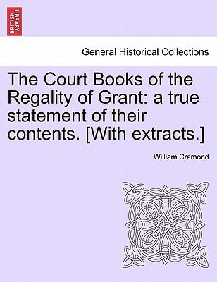 The Court Books of the Regality of Grant: a true statement of their contents. [With extracts.]