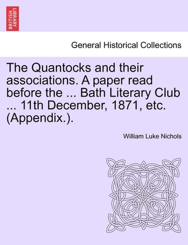The Quantocks and their associations. A paper read before the ... Bath Literary Club ... 11th December, 1871, etc. (Appendix.).