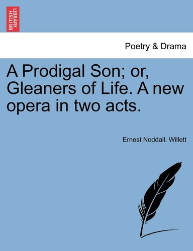 A Prodigal Son; or, Gleaners of Life. A new opera in two acts.