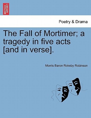 The Fall of Mortimer; a tragedy in five acts [and in verse].