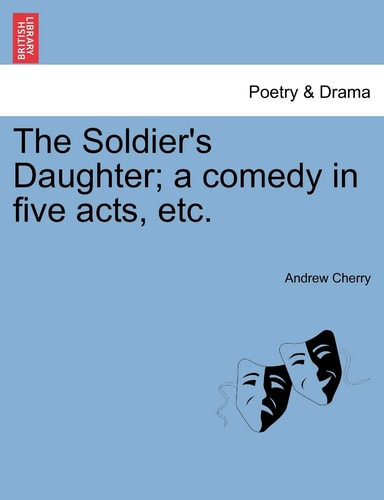 The Soldier's Daughter; a comedy in five acts, etc.