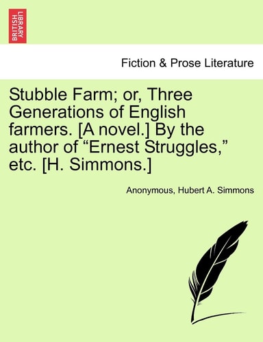 Stubble Farm; Or, Three Generations of English Farmers. [A Novel.] by the Author of "Ernest Struggles," Etc. [H. Simmons.]