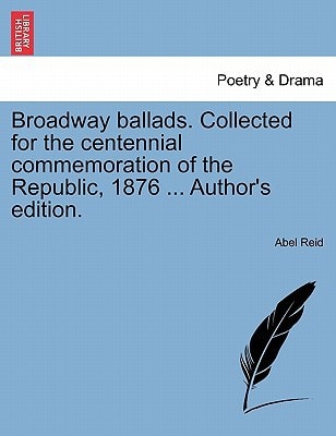 Broadway ballads. Collected for the centennial commemoration of the Republic, 1876 ... Author's edition.