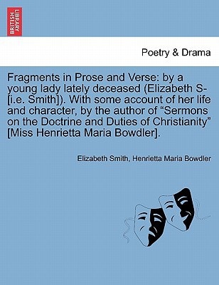 Fragments in Prose and Verse: by a young lady lately deceased (Elizabeth S- [i.e. Smith]). With some account of her life and character, by the author ... Christianity" [Miss Henrietta Maria Bowdler].