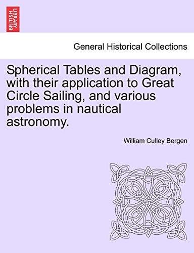 Spherical Tables and Diagram, with their application to Great Circle Sailing, and various problems in nautical astronomy.