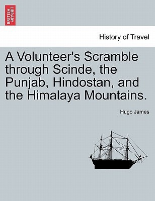A Volunteer's Scramble through Scinde, the Punjab, Hindostan, and the Himalaya Mountains.