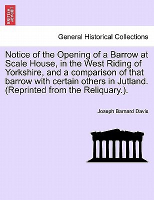 Notice of the Opening of a Barrow at Scale House, in the West Riding of Yorkshire, and a comparison of that barrow with certain others in Jutland. (Reprinted from the Reliquary.).