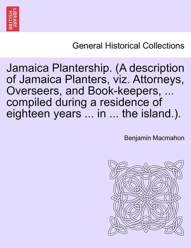 Jamaica Plantership. (A description of Jamaica Planters, viz. Attorneys, Overseers, and Book-keepers, ... compiled during a residence of eighteen years ... in ... the island.).