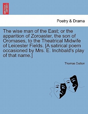 The wise man of the East; or the apparition of Zoroaster, the son of Oromases, to the Theatrical Midwife of Leicester Fields. [A satirical poem occasioned by Mrs. E. Inchbald's play of that name.]