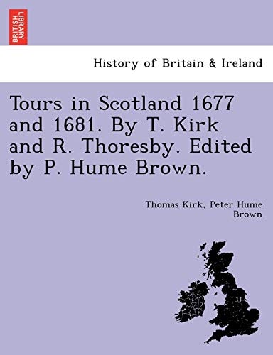 Tours in Scotland 1677 and 1681. By T. Kirk and R. Thoresby. Edited by P. Hume Brown.
