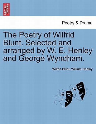 The Poetry of Wilfrid Blunt. Selected and arranged by W. E. Henley and George Wyndham.