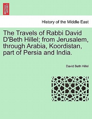 The Travels of Rabbi David D'Beth Hillel; from Jerusalem, through Arabia, Koordistan, part of Persia and India.