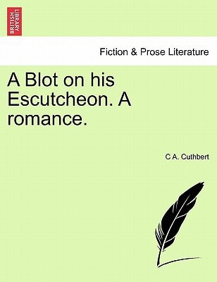 A Blot on his Escutcheon. A romance.