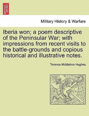 Iberia won; a poem descriptive of the Peninsular War; with impressions from recent visits to the battle-grounds and copious historical and illustrative notes.