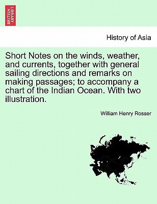 Short Notes on the winds, weather, and currents, together with general sailing directions and remarks on making passages; to accompany a chart of the Indian Ocean. With two illustration.