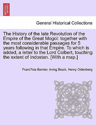 The History of the Late Revolution of the Empire of the Great Mogol: Together with the Most Considerable Passages for 5 Years Following in That Empire