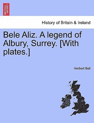 Bele Aliz. A legend of Albury, Surrey. [With plates.]