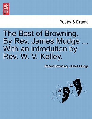 The Best of Browning. By Rev. James Mudge ... With an introdution by Rev. W. V. Kelley.
