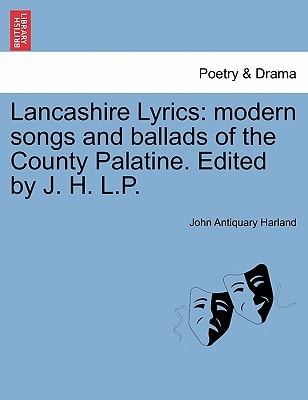 Lancashire Lyrics: modern songs and ballads of the County Palatine. Edited by J. H. L.P.