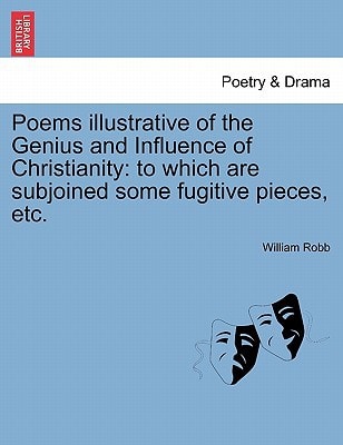 Poems illustrative of the Genius and Influence of Christianity: to which are subjoined some fugitive pieces, etc.