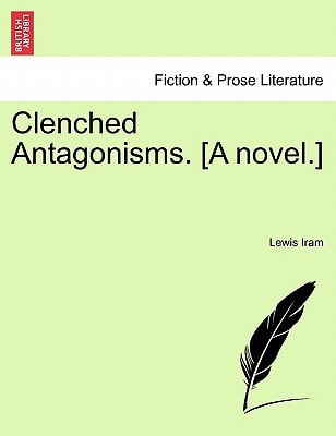 Clenched Antagonisms. [A novel.]