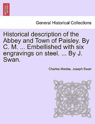 Historical description of the Abbey and Town of Paisley. By C. M. ... Embellished with six engravings on steel. ... By J. Swan.
