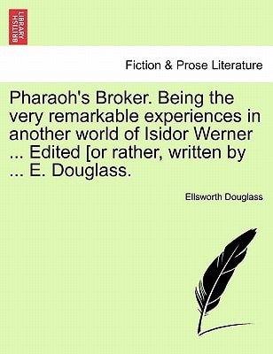 Pharaoh's Broker. Being the very remarkable experiences in another world of Isidor Werner ... Edited [or rather, written by ... E. Douglass.