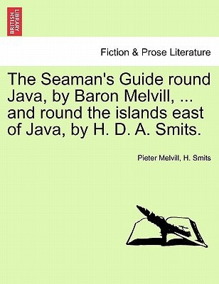 The Seaman's Guide round Java, by Baron Melvill, ... and round the islands east of Java, by H. D. A. Smits.