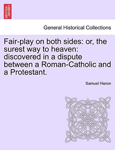 Fair-play on both sides: or, the surest way to heaven: discovered in a dispute between a Roman-Catholic and a Protestant.