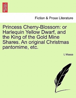 Princess Cherry-Blossom: or Harlequin Yellow Dwarf, and the King of the Gold Mine Shares. An original Christmas pantomime, etc.