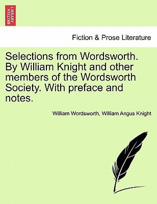 Selections from Wordsworth. By William Knight and other members of the Wordsworth Society. With preface and notes.
