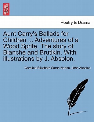 Aunt Carry's Ballads for Children ... Adventures of a Wood Sprite. The story of Blanche and Brutikin. With illustrations by J. Absolon.