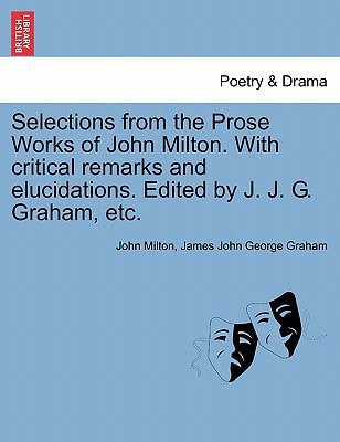 Selections from the Prose Works of John Milton. With critical remarks and elucidations. Edited by J. J. G. Graham, etc.