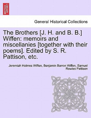 The Brothers [J. H. and B. B.] Wiffen: memoirs and miscellanies [together with their poems]. Edited by S. R. Pattison, etc.