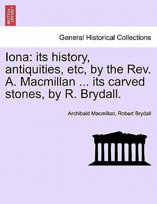 Iona: its history, antiquities, etc, by the Rev. A. Macmillan ... its carved stones, by R. Brydall.