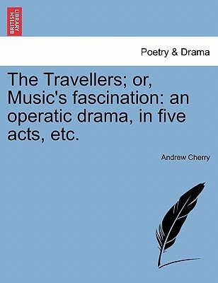 The Travellers; or, Music's fascination: an operatic drama, in five acts, etc.