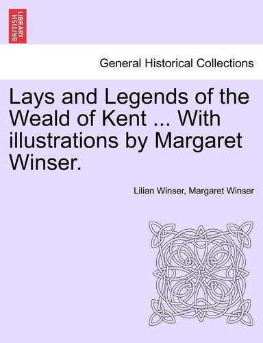 Lays and Legends of the Weald of Kent ... With illustrations by Margaret Winser.