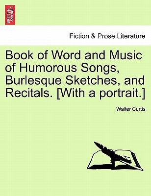 Book of Word and Music of Humorous Songs, Burlesque Sketches, and Recitals. [With a portrait.]